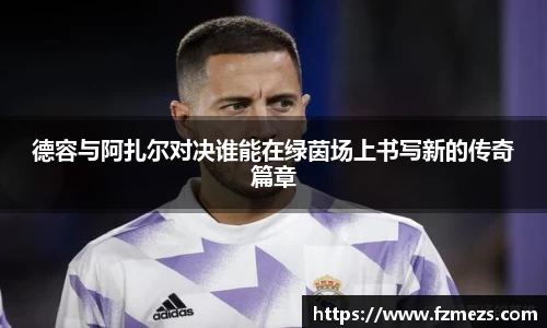 德容与阿扎尔对决谁能在绿茵场上书写新的传奇篇章